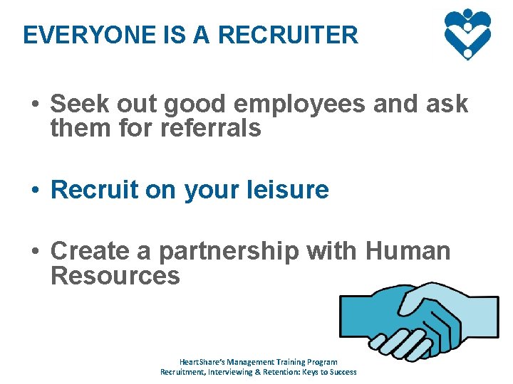 EVERYONE IS A RECRUITER • Seek out good employees and ask them for referrals