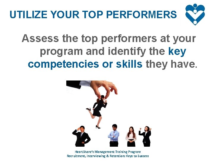 UTILIZE YOUR TOP PERFORMERS Assess the top performers at your program and identify the