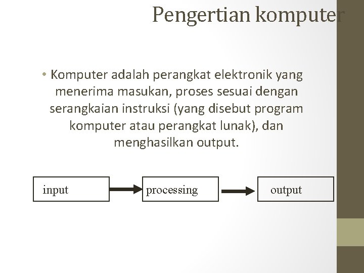 Pengertian komputer • Komputer adalah perangkat elektronik yang menerima masukan, proses sesuai dengan serangkaian