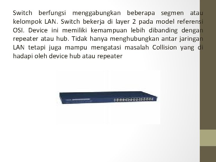 Switch berfungsi menggabungkan beberapa segmen atau kelompok LAN. Switch bekerja di layer 2 pada