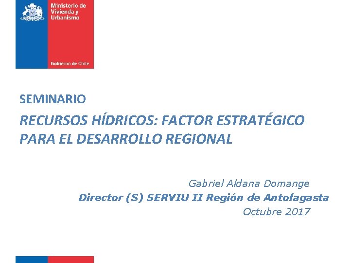 SEMINARIO RECURSOS HÍDRICOS: FACTOR ESTRATÉGICO PARA EL DESARROLLO REGIONAL Gabriel Aldana Domange Director (S)