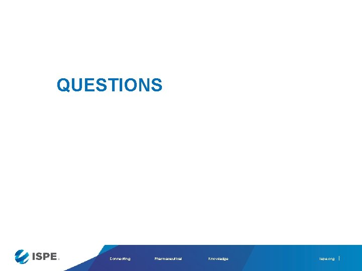 QUESTIONS Connecting Pharmaceutical Knowledge ispe. org 