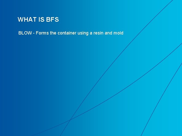 WHAT IS BFS BLOW - Forms the container using a resin and mold 