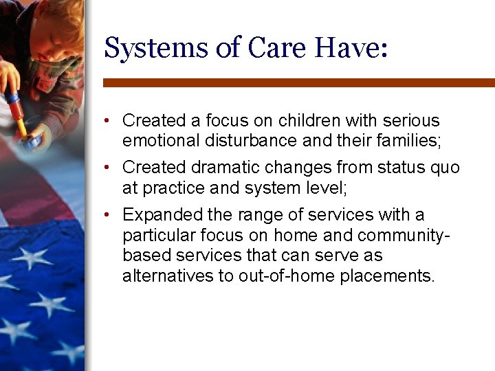 Systems of Care Have: • Created a focus on children with serious emotional disturbance Systems of Care Have: • Created a focus on children with serious emotional disturbance