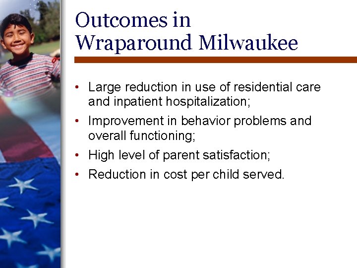 Outcomes in Wraparound Milwaukee • Large reduction in use of residential care and inpatient Outcomes in Wraparound Milwaukee • Large reduction in use of residential care and inpatient