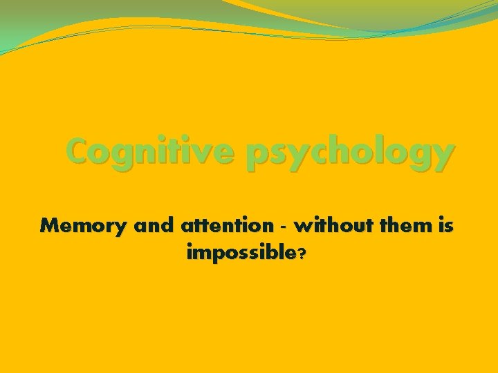 Сognitive psychology Memory and attention - without them is impossible? 