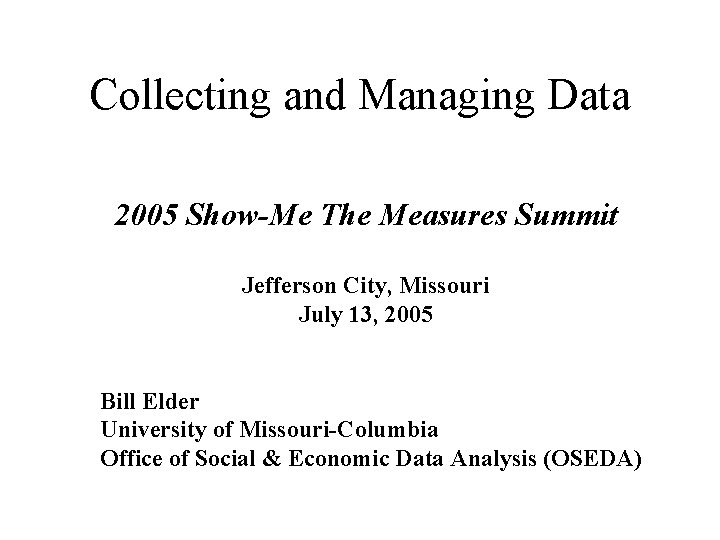 Collecting and Managing Data 2005 Show-Me The Measures Summit Jefferson City, Missouri July 13,