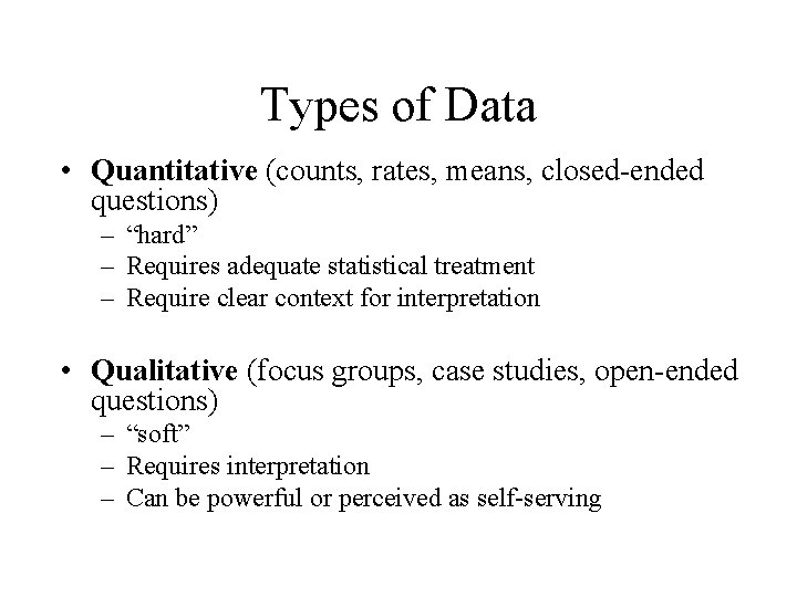 Types of Data • Quantitative (counts, rates, means, closed-ended questions) – “hard” – Requires