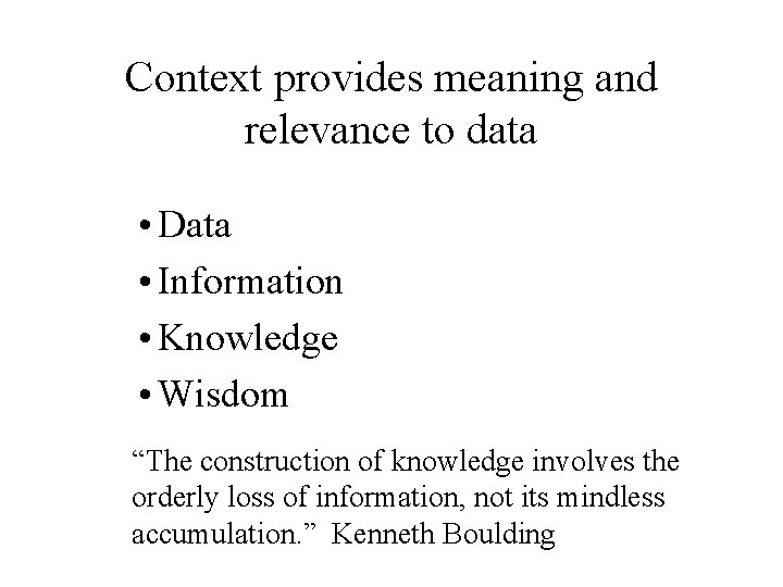 Context provides meaning and relevance to data • Data • Information • Knowledge •