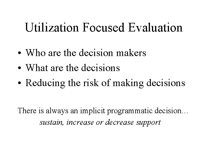 Utilization Focused Evaluation • Who are the decision makers • What are the decisions