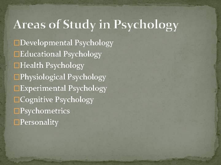 Areas of Study in Psychology �Developmental Psychology �Educational Psychology �Health Psychology �Physiological Psychology �Experimental