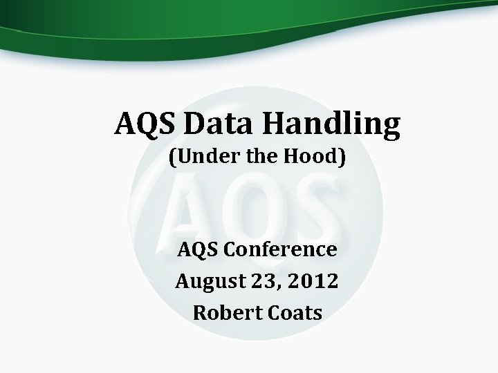 AQS Data Handling (Under the Hood) AQS Conference August 23, 2012 Robert Coats 