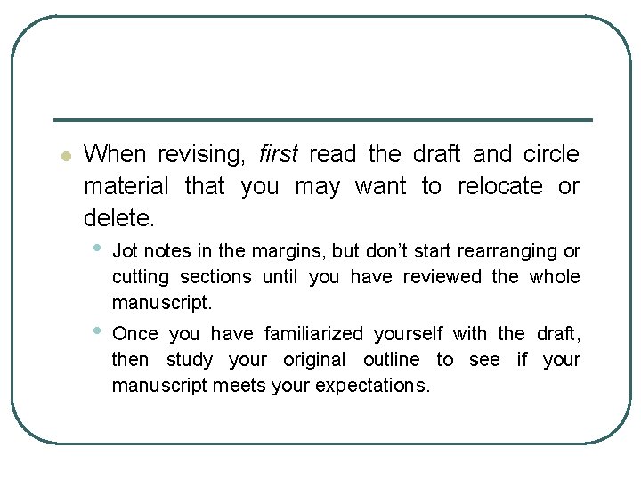 l When revising, first read the draft and circle material that you may want