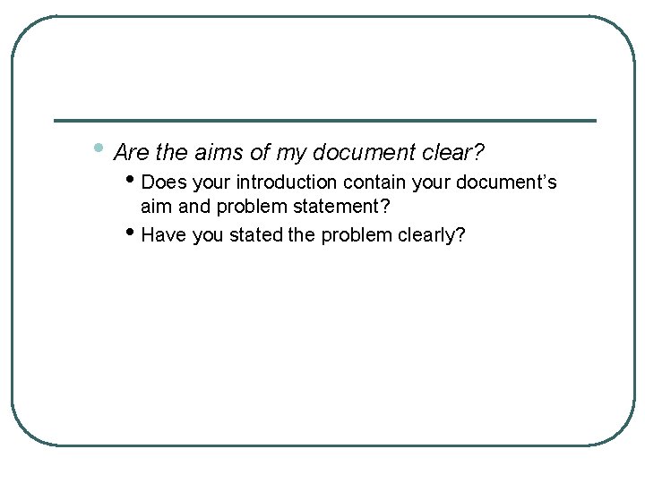  • Are the aims of my document clear? • Does your introduction contain