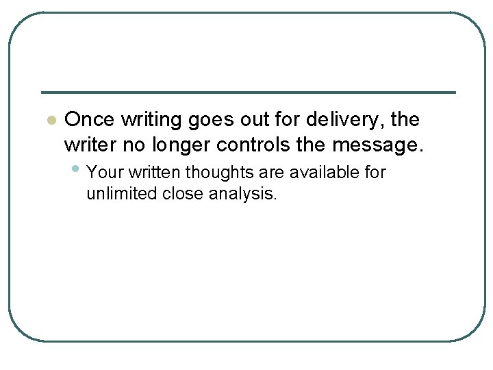 l Once writing goes out for delivery, the writer no longer controls the message.