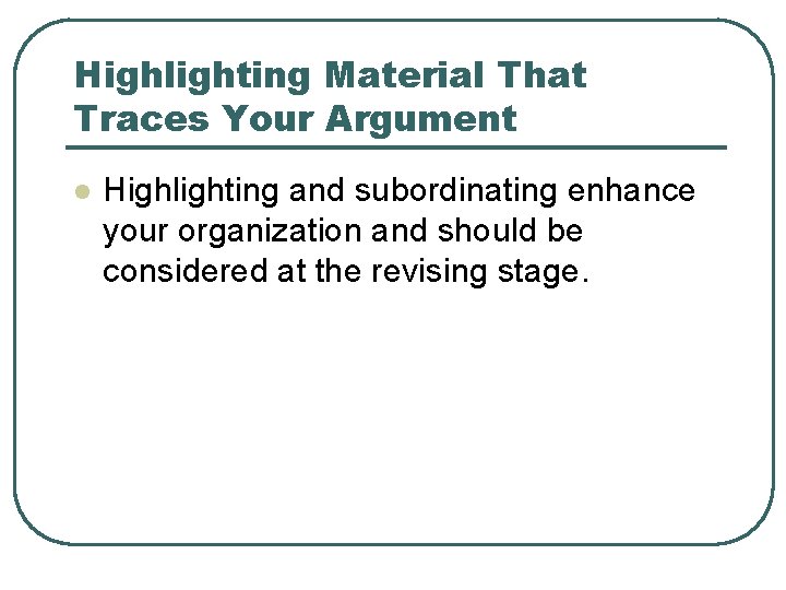 Highlighting Material That Traces Your Argument l Highlighting and subordinating enhance your organization and