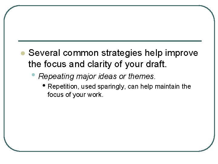 l Several common strategies help improve the focus and clarity of your draft. •