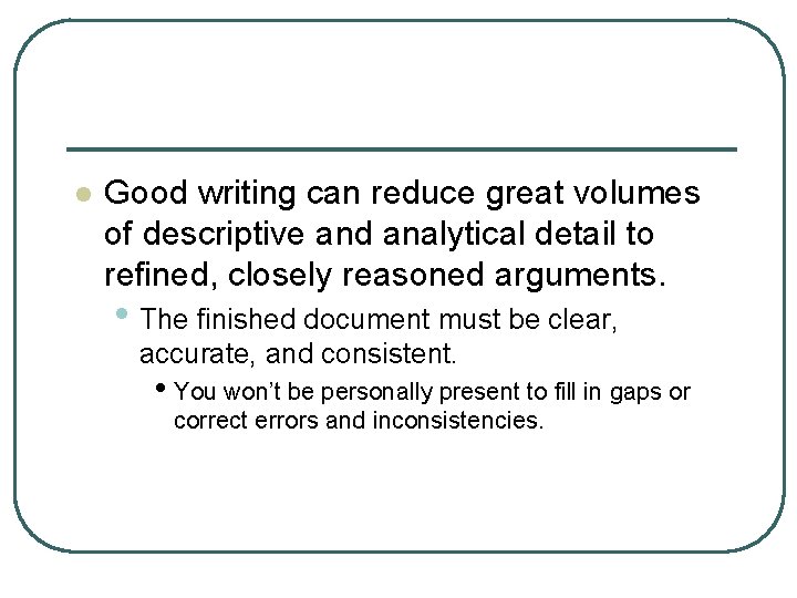 l Good writing can reduce great volumes of descriptive and analytical detail to refined,