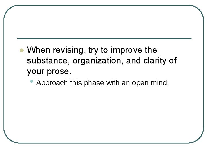 l When revising, try to improve the substance, organization, and clarity of your prose.