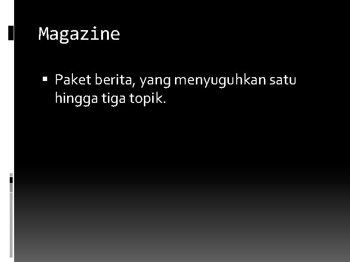 Magazine Paket berita, yang menyuguhkan satu hingga tiga topik. 