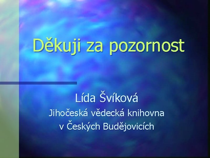 Děkuji za pozornost Lída Švíková Jihočeská vědecká knihovna v Českých Budějovicích 