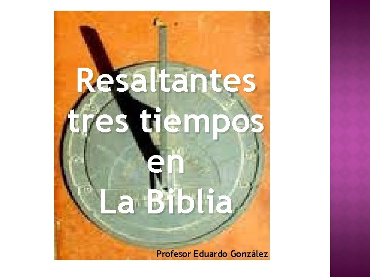 Resaltantes tres tiempos en La Biblia Profesor Eduardo González 