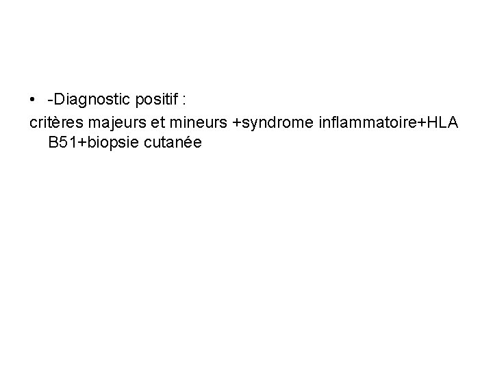  • -Diagnostic positif : critères majeurs et mineurs +syndrome inflammatoire+HLA B 51+biopsie cutanée