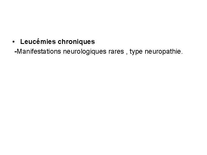  • Leucémies chroniques -Manifestations neurologiques rares , type neuropathie. 
