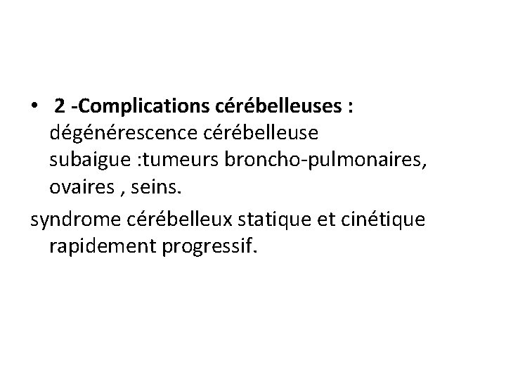  • 2 -Complications cérébelleuses : dégénérescence cérébelleuse subaigue : tumeurs broncho-pulmonaires, ovaires ,