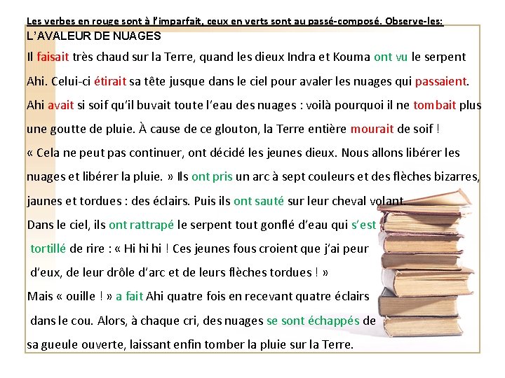 Les verbes en rouge sont à l’imparfait, ceux en verts sont au passé-composé. Observe-les: