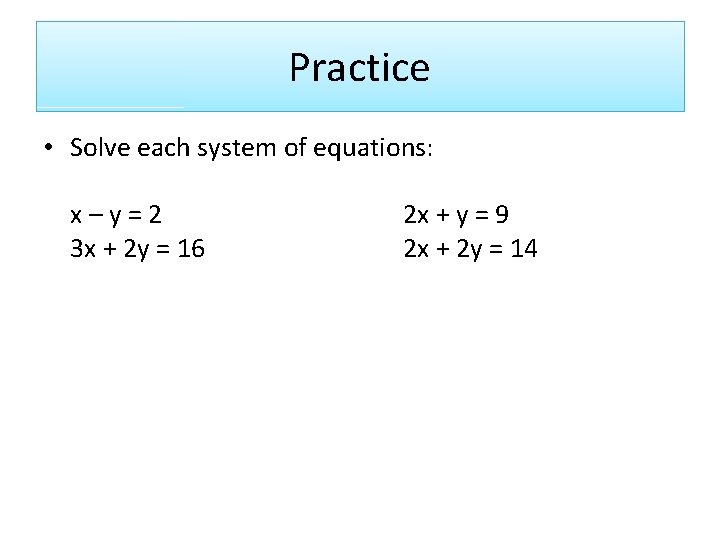 Practice • Solve each system of equations: x–y=2 3 x + 2 y =