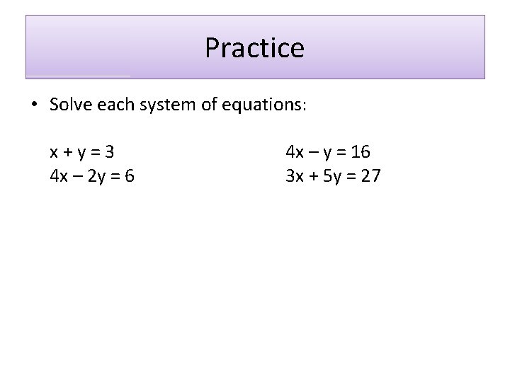 Practice • Solve each system of equations: x+y=3 4 x – 2 y =