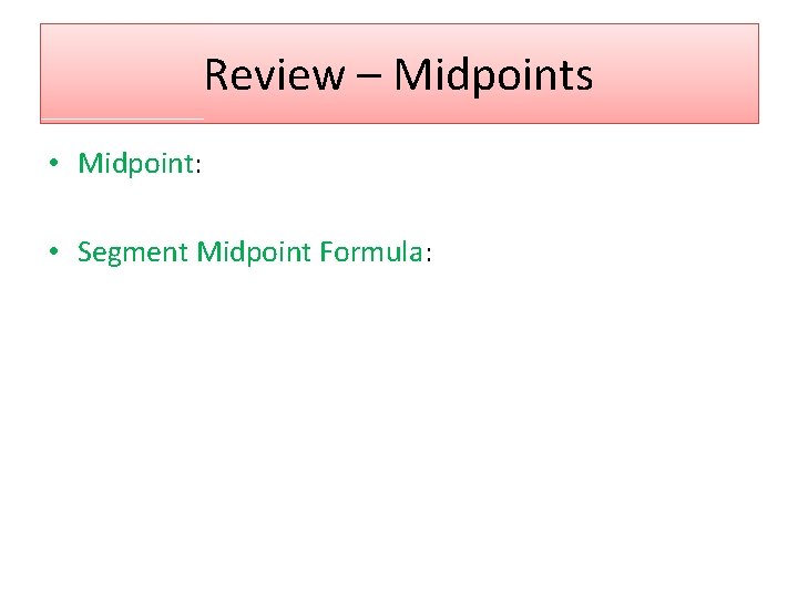 Review – Midpoints • Midpoint: • Segment Midpoint Formula: 