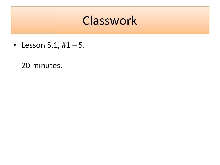 Classwork • Lesson 5. 1, #1 – 5. 20 minutes. 