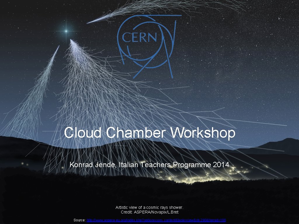 Cloud Chamber Workshop Konrad Jende, Italian Teachers Programme 2014 Artistic view of a cosmic