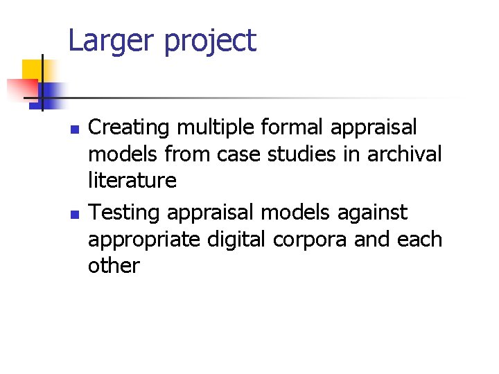 Larger project n n Creating multiple formal appraisal models from case studies in archival