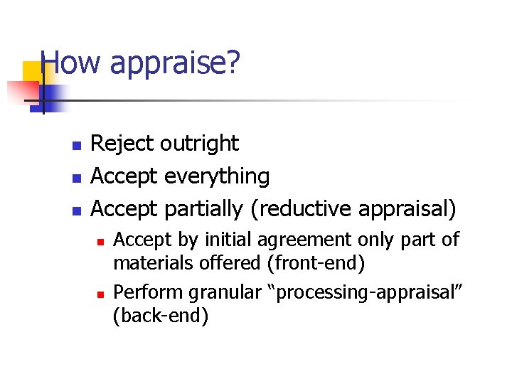 How appraise? n n n Reject outright Accept everything Accept partially (reductive appraisal) n
