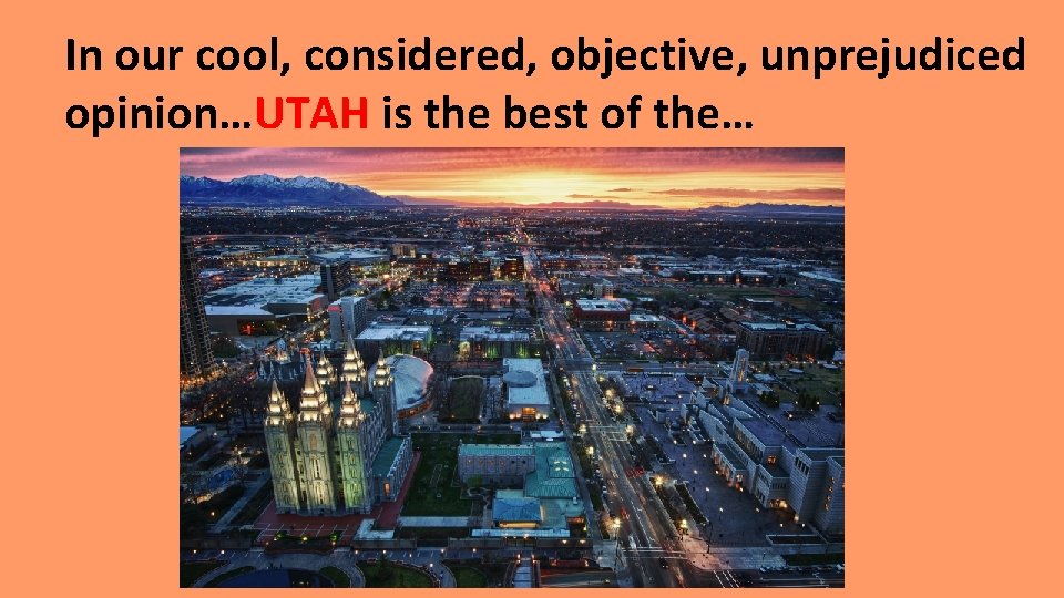 In our cool, considered, objective, unprejudiced opinion…UTAH is the best of the… 