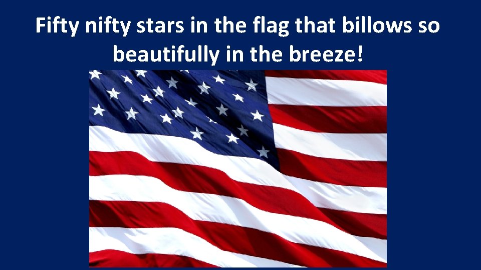 Fifty nifty stars in the flag that billows so beautifully in the breeze! 