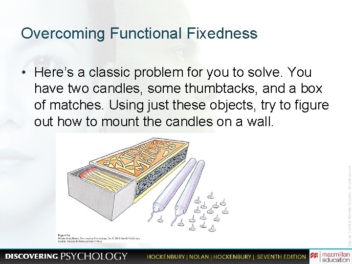 Overcoming Functional Fixedness • Here’s a classic problem for you to solve. You have