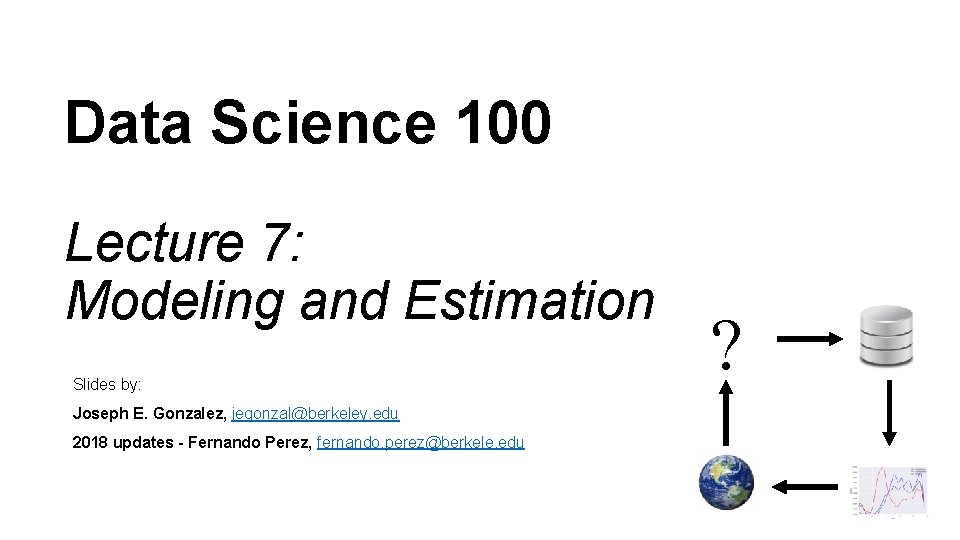 Data Science 100 Lecture 7: Modeling and Estimation Slides by: Joseph E. Gonzalez, jegonzal@berkeley.