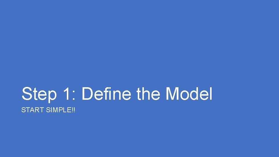 Step 1: Define the Model START SIMPLE!! 