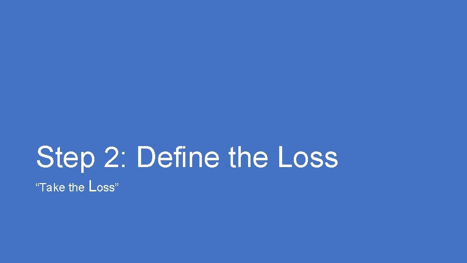 Step 2: Define the Loss “Take the Loss” 