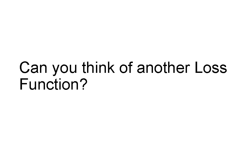 Can you think of another Loss Function? 