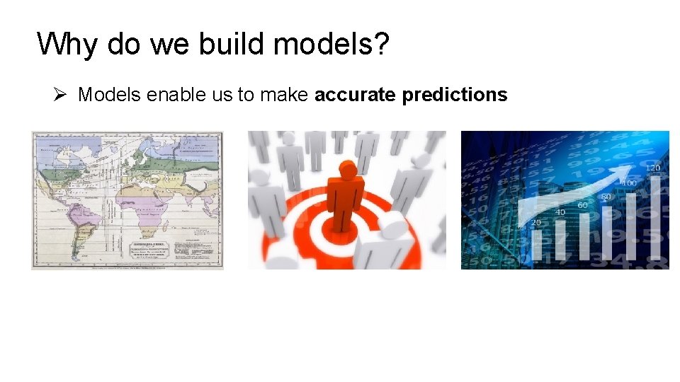 Why do we build models? Ø Models enable us to make accurate predictions 