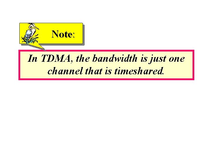 Note: In TDMA, the bandwidth is just one channel that is timeshared. 