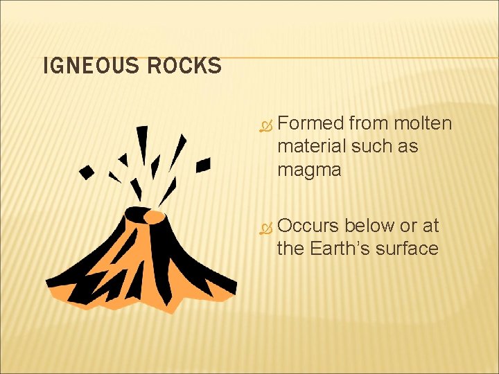 IGNEOUS ROCKS Formed from molten material such as magma Occurs below or at the