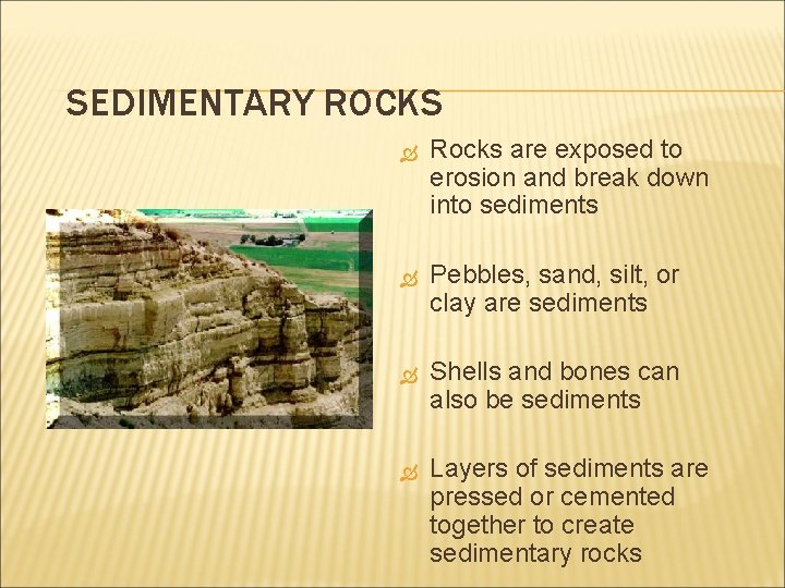 SEDIMENTARY ROCKS Rocks are exposed to erosion and break down into sediments Pebbles, sand,