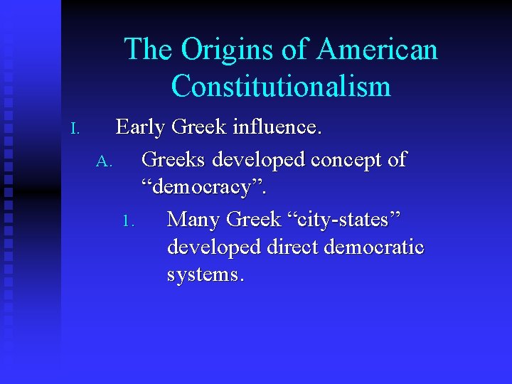 The Origins of American Constitutionalism I. Early Greek influence. A. Greeks developed concept of