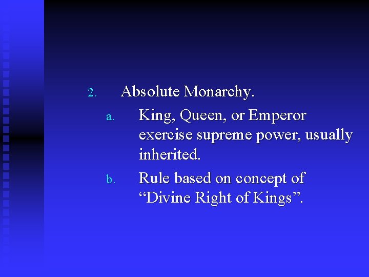 2. Absolute Monarchy. a. King, Queen, or Emperor exercise supreme power, usually inherited. b.